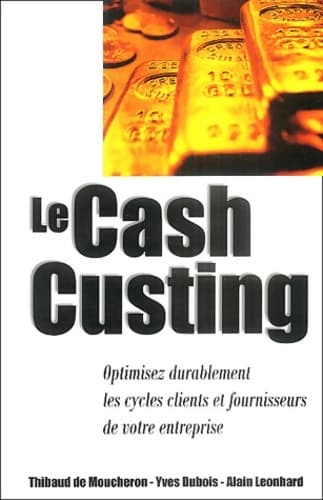 Le cash custing : Optimisez durablement les cycles clients et fournisseurs de votre entreprise - Thibaud De Moucheron